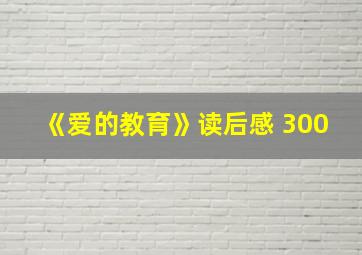 《爱的教育》读后感 300